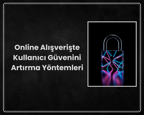 Online Alışverişte Kullanıcı Güvenini Artırma Yöntemleri