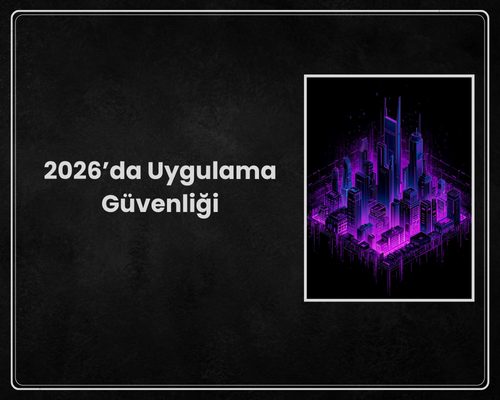 2026’da Uygulama Güvenliği: İşinizi ve Verilerinizi Nasıl Koruruz? (Kapsamlı Rehber)
